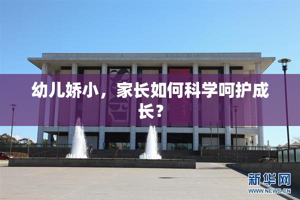 幼儿娇小，家长如何科学呵护成长？