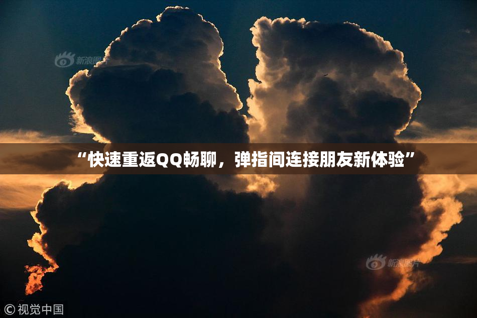 “快速重返QQ畅聊，弹指间连接朋友新体验”
