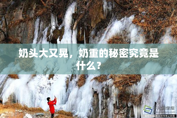 奶头大又晃，奶重的秘密究竟是什么？