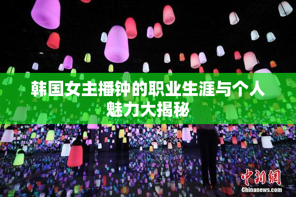 韩国女主播钟的职业生涯与个人魅力大揭秘