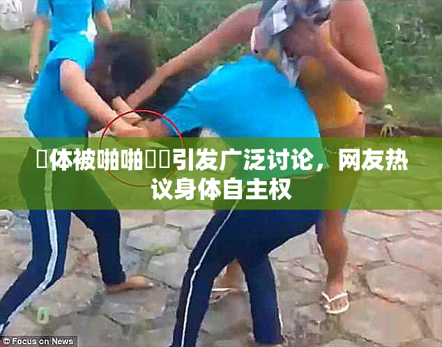 祼体被啪啪❌‌引发广泛讨论，网友热议身体自主权