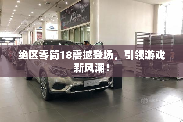 绝区零简18震撼登场，引领游戏新风潮！