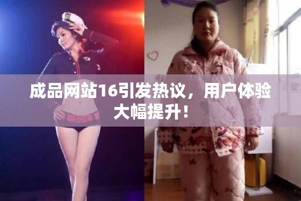 成品网站16引发热议，用户体验大幅提升！