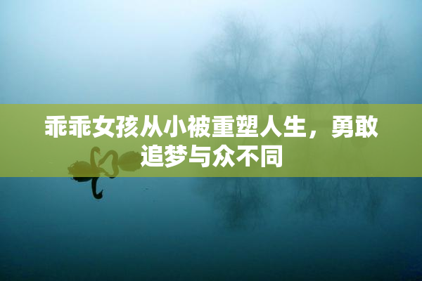 乖乖女孩从小被重塑人生，勇敢追梦与众不同