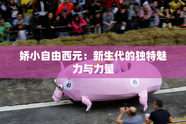娇小自由西元：新生代的独特魅力与力量