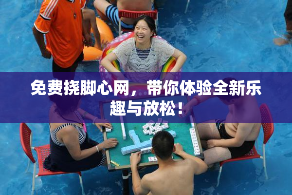 免费挠脚心网，带你体验全新乐趣与放松！