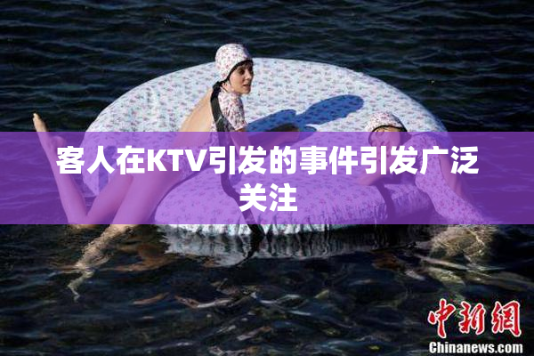 客人在KTV引发的事件引发广泛关注