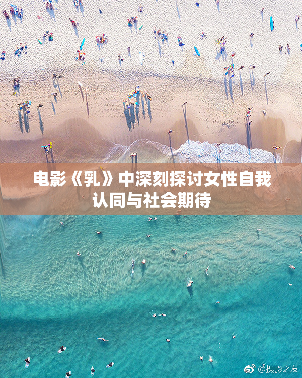电影《乳》中深刻探讨女性自我认同与社会期待