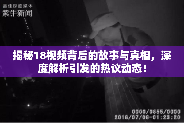 揭秘18视频背后的故事与真相，深度解析引发的热议动态！