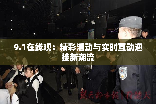 9.1在线观：精彩活动与实时互动迎接新潮流