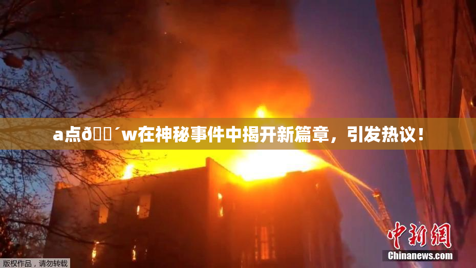 a点🔴w在神秘事件中揭开新篇章，引发热议！