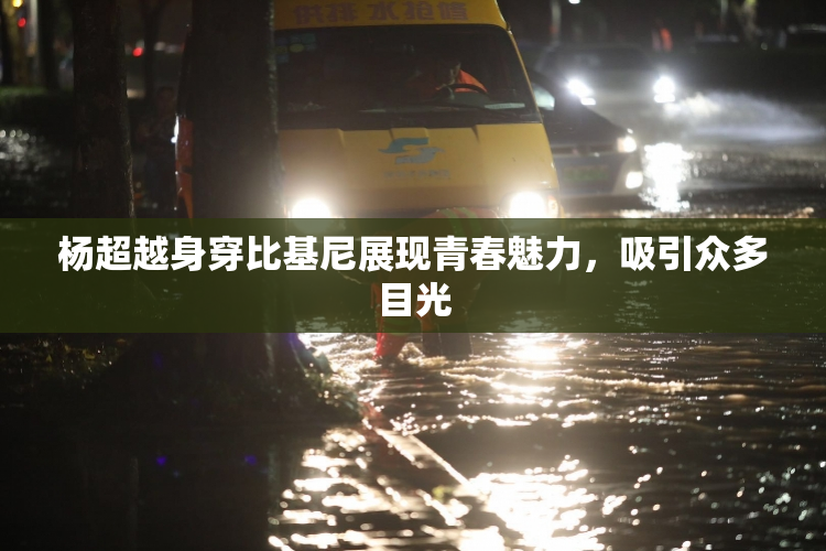杨超越身穿比基尼展现青春魅力，吸引众多目光