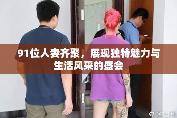91位人妻齐聚，展现独特魅力与生活风采的盛会