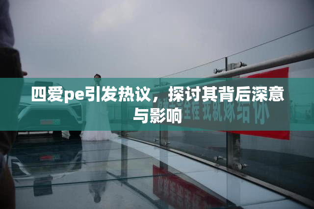 四爱pe引发热议，探讨其背后深意与影响