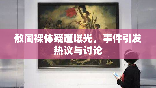 敖闰裸体疑遭曝光，事件引发热议与讨论