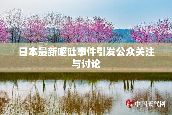 日本最新呕吐事件引发公众关注与讨论