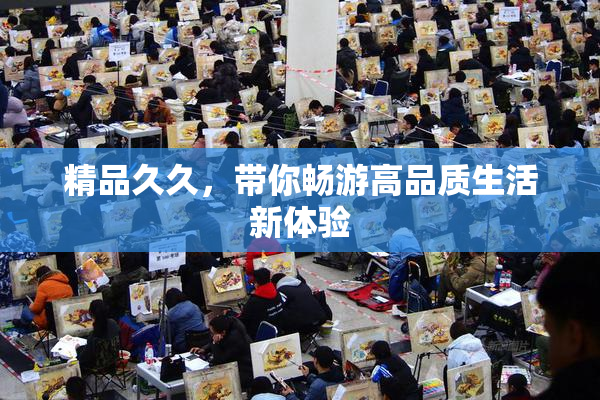 精品久久，带你畅游高品质生活新体验