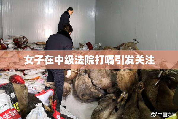 女子在中级法院打嗝引发关注