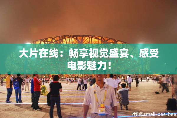 大片在线：畅享视觉盛宴、感受电影魅力！