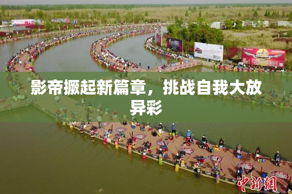 影帝撅起新篇章，挑战自我大放异彩