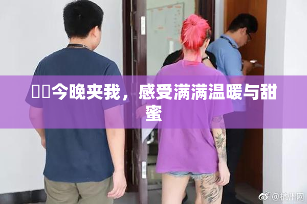 妺妺今晚夹我，感受满满温暖与甜蜜