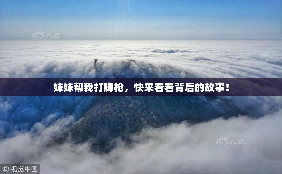 妹妹帮我打脚枪，快来看看背后的故事！