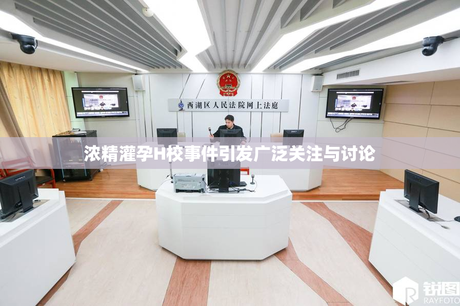 浓精灌孕H校事件引发广泛关注与讨论