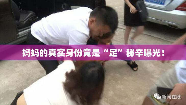妈妈的真实身份竟是“足”秘辛曝光！