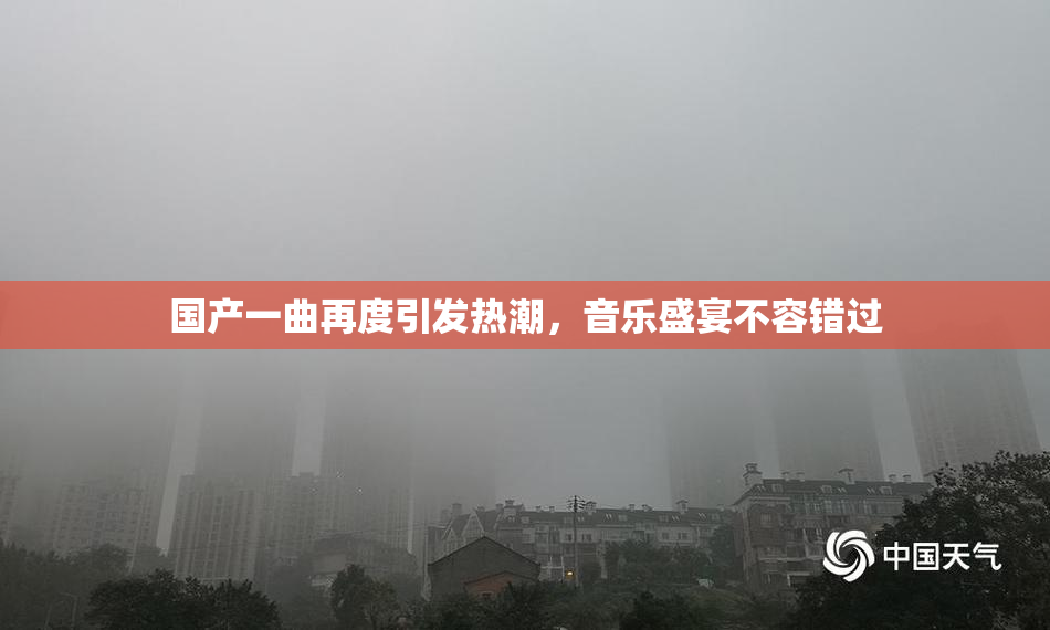 国产一曲再度引发热潮，音乐盛宴不容错过