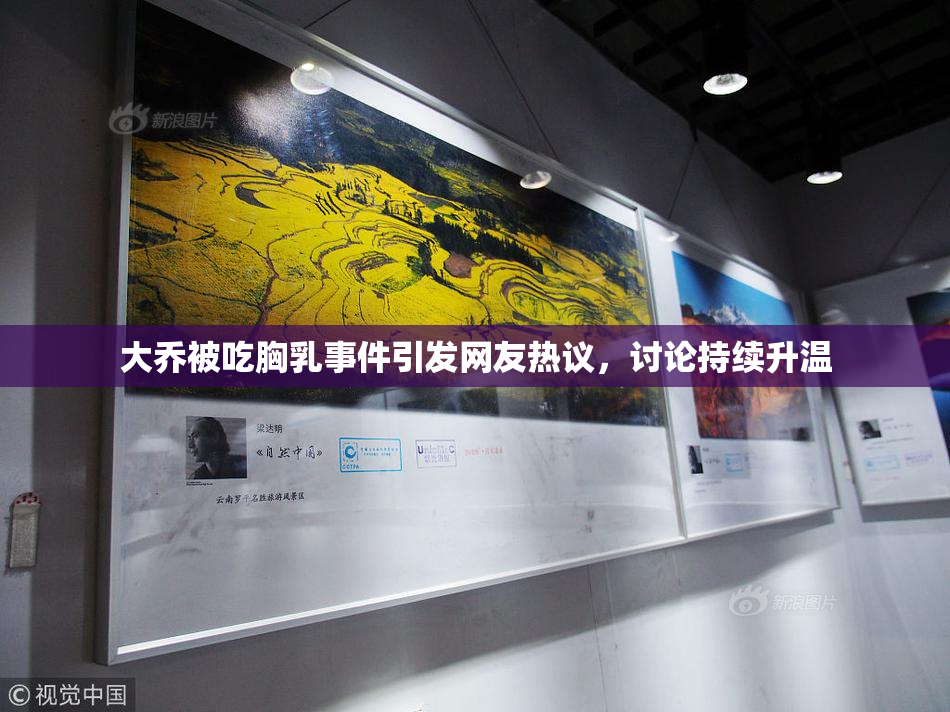 大乔被吃胸乳事件引发网友热议，讨论持续升温