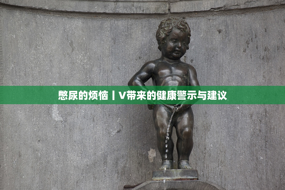 憋尿的烦恼丨V带来的健康警示与建议