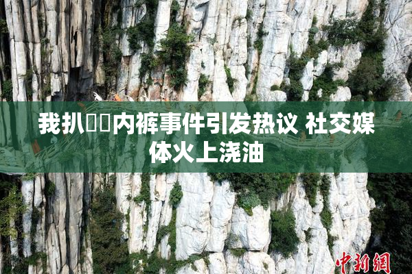 我扒妺妺内裤事件引发热议 社交媒体火上浇油
