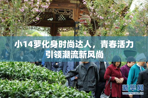 小14萝化身时尚达人，青春活力引领潮流新风尚