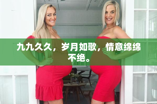 九九久久，岁月如歌，情意绵绵不绝。