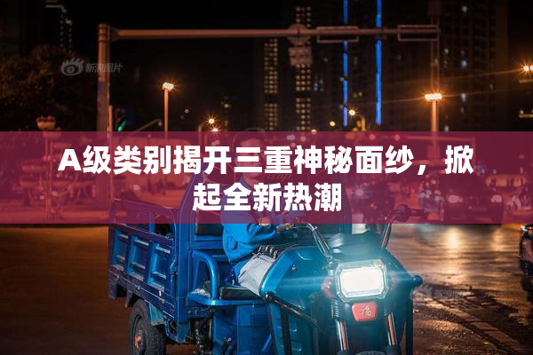 A级类别揭开三重神秘面纱，掀起全新热潮