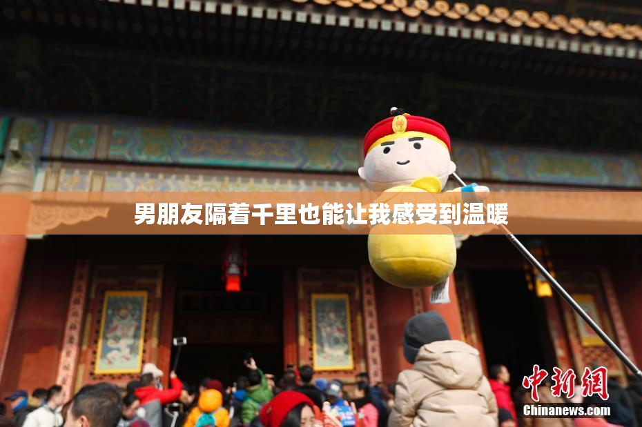 男朋友隔着千里也能让我感受到温暖