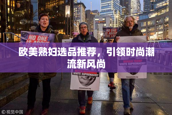 欧美熟妇选品推荐，引领时尚潮流新风尚
