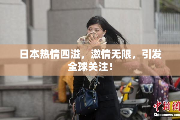 日本热情四溢，激情无限，引发全球关注！
