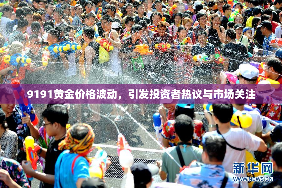 9191黄金价格波动，引发投资者热议与市场关注