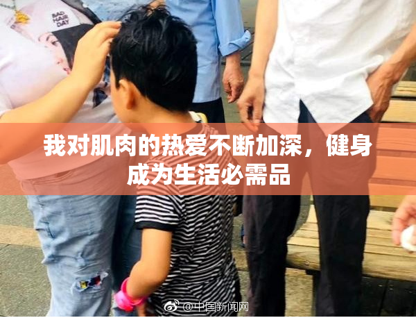 我对肌肉的热爱不断加深，健身成为生活必需品