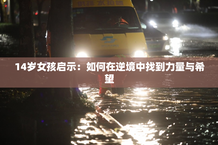14岁女孩启示：如何在逆境中找到力量与希望