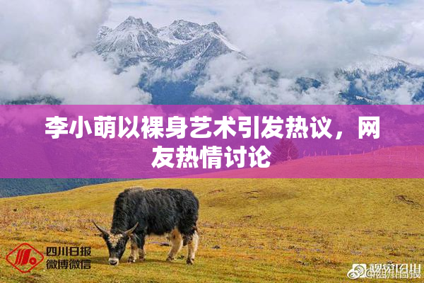 李小萌以裸身艺术引发热议，网友热情讨论