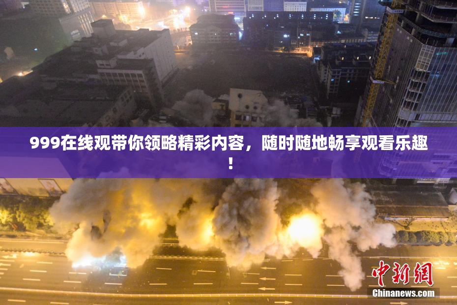 999在线观带你领略精彩内容，随时随地畅享观看乐趣！