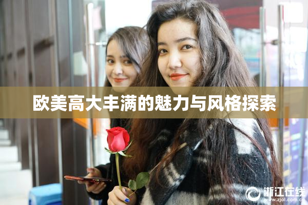 欧美高大丰满的魅力与风格探索