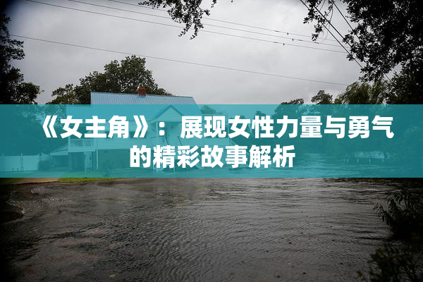 《女主角》：展现女性力量与勇气的精彩故事解析