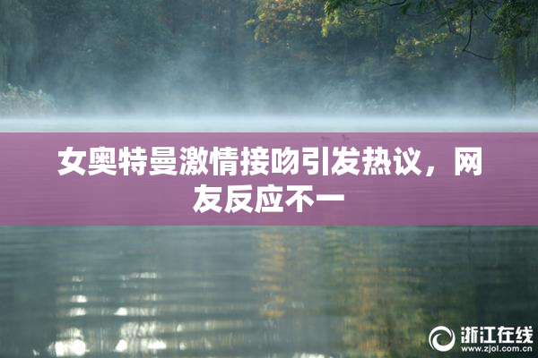 女奥特曼激情接吻引发热议，网友反应不一