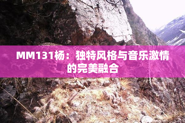 MM131杨：独特风格与音乐激情的完美融合