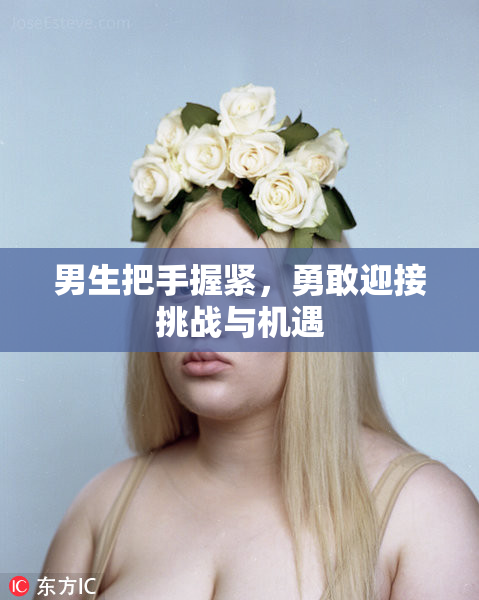 男生把手握紧，勇敢迎接挑战与机遇