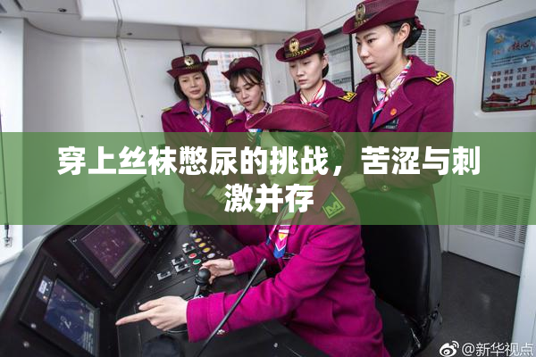 穿上丝袜憋尿的挑战，苦涩与刺激并存