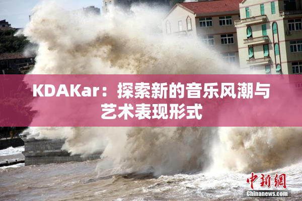 KDAKar：探索新的音乐风潮与艺术表现形式
